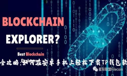 : 全攻略:如何在安卓手机上轻松下载TP钱包软件