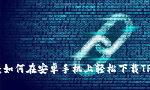: 全攻略:如何在安卓手机上轻松下载TP钱包软件