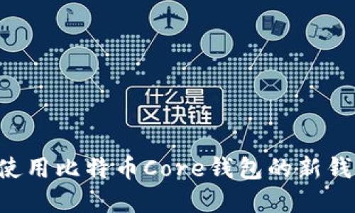 如何创建和使用比特币Core钱包的新钱包:全面指南