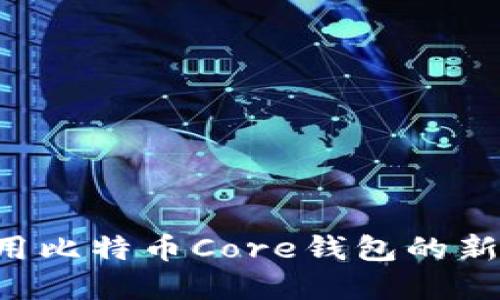 如何创建和使用比特币Core钱包的新钱包:全面指南