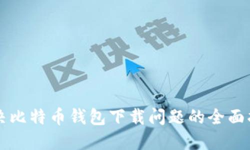 解决比特币钱包下载问题的全面指南