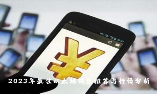 2023年最佳以太坊钱包推荐与行情分析