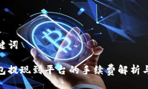 与关键词
tp钱包提现到平台的手续费解析与策略