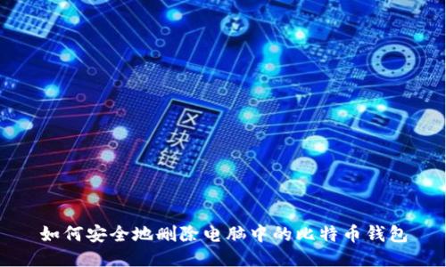 如何安全地删除电脑中的比特币钱包