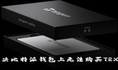 如何解决比特派钱包上无法购买TRX的问
