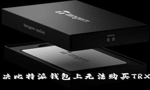 如何解决比特派钱包上无法购买TRX的问题