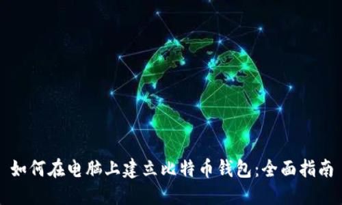 如何在电脑上建立比特币钱包:全面指南