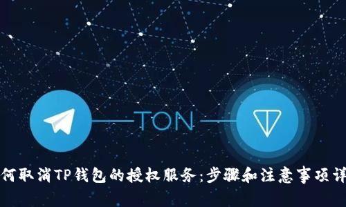 如何取消TP钱包的授权服务:步骤和注意事项详解