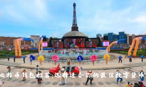 2023年比特币钱包推荐:选择适合你的最佳数字货币存储方案