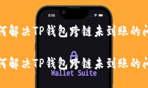如何解决TP钱包跨链未到账的问题
如何解决TP钱包跨链未到账的问题