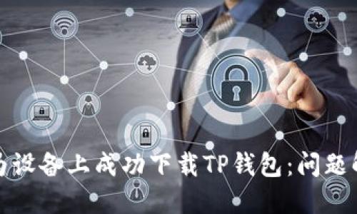 如何在华为设备上成功下载TP钱包:问题解决与攻略