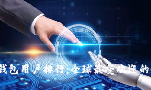 2023年比特币钱包用户排行:全球最受欢迎的钱包与选择指南