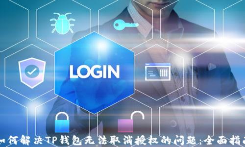 如何解决TP钱包无法取消授权的问题:全面指南