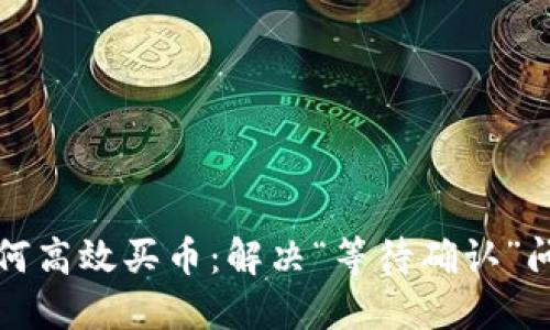 TP钱包如何高效买币:解决“等待确认”问题的指南