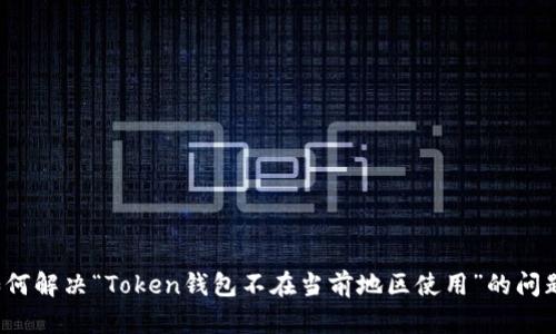 如何解决“Token钱包不在当前地区使用”的问题?