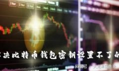 如何解决比特币钱包密钥设置不了的问