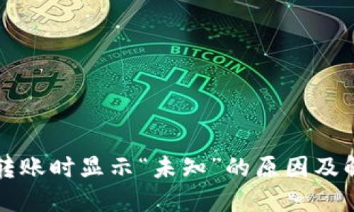 TP钱包转账时显示“未知”的原因及解决方法