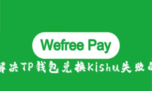如何解决TP钱包兑换Kishu失败的问题