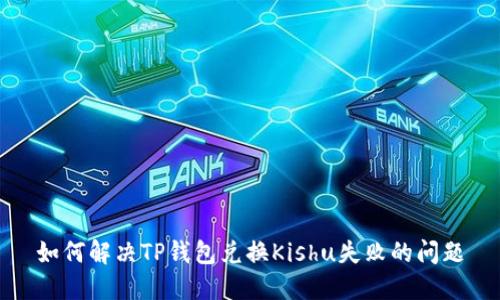 如何解决TP钱包兑换Kishu失败的问题