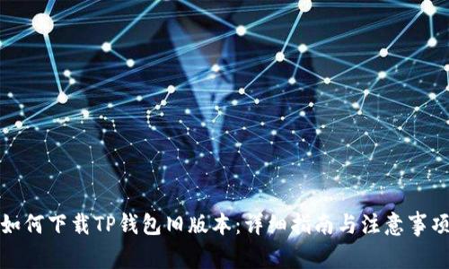 如何下载TP钱包旧版本:详细指南与注意事项