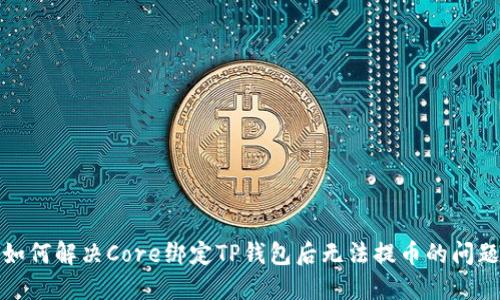 如何解决Core绑定TP钱包后无法提币的问题