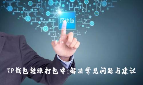 TP钱包转账打包中:解决常见问题与建议