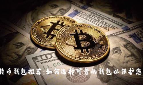 2023年比特币钱包推荐:如何选择可靠的钱包以保护您的数字资产