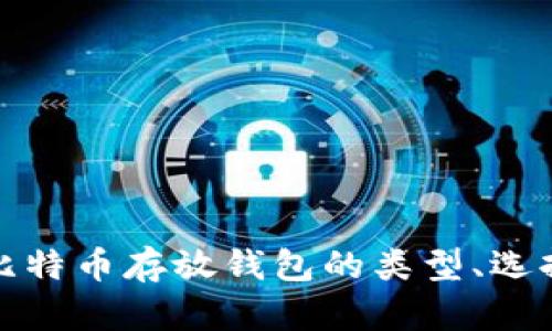 全面解析比特币存放钱包的类型、选择与安全性