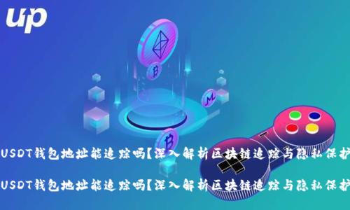 USDT钱包地址能追踪吗?深入解析区块链追踪与隐私保护
USDT钱包地址能追踪吗?深入解析区块链追踪与隐私保护