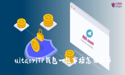 uitaoriTP钱包一级市场怎么买币