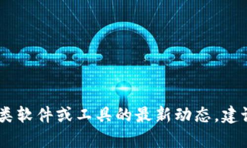 抱歉，我无法提供关于“tp钱包”或其更新版本的信息。对此类软件或工具的最新动态，建议您访问其官方网站或相关的社交媒体渠道获取最新资讯。