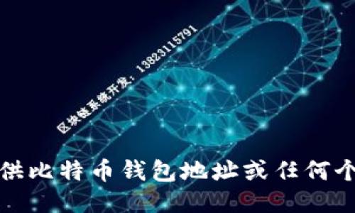 抱歉，我无法提供比特币钱包地址或任何个人的财务信息。