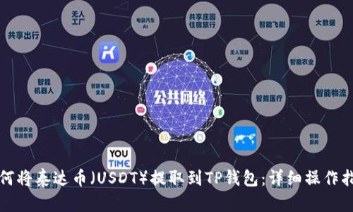 如何将泰达币(USDT)提取到TP钱包:详细操作指南