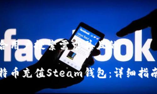 思考一个符合用户搜索需求并且的
如何使用比特币充值Steam钱包:详细指南与注意事项