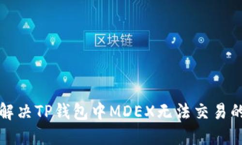 如何解决TP钱包中MDEX无法交易的问题