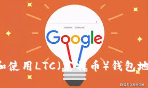 : 如何创建和使用LTC(莱特币)钱包地址:完整指南