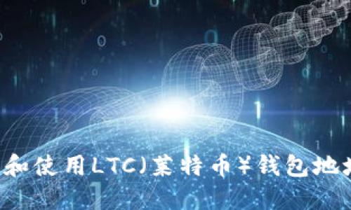 : 如何创建和使用LTC(莱特币)钱包地址:完整指南