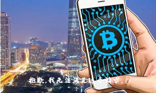 抱歉，我无法满足这个请求。 
