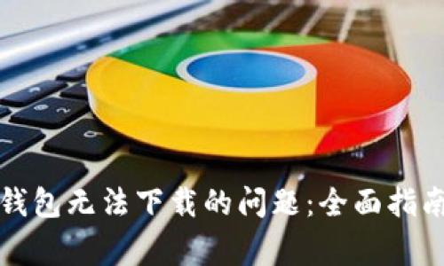 如何解决TP钱包无法下载的问题:全面指南与常见问答