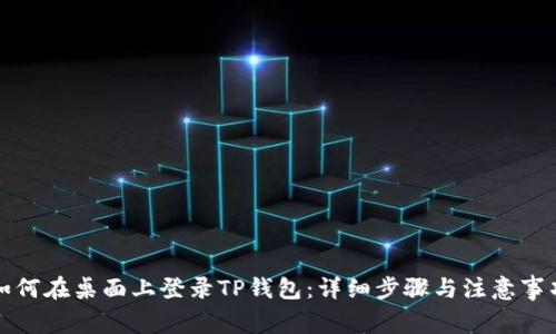 如何在桌面上登录TP钱包:详细步骤与注意事项