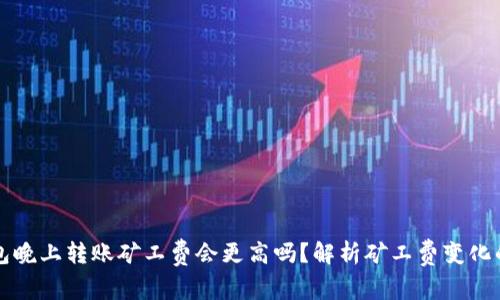 TP钱包晚上转账矿工费会更高吗?解析矿工费变化的因素