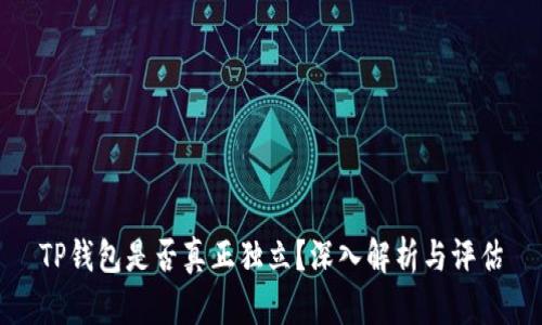 TP钱包是否真正独立?深入解析与评估