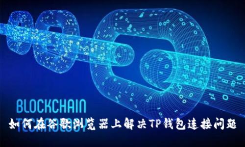 如何在谷歌浏览器上解决TP钱包连接问题