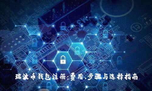 瑞波币钱包注册:费用、步骤与选择指南