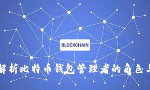 全面解析比特币钱包管理者的角色与责任