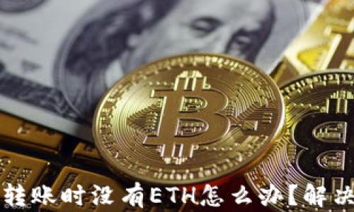 以太坊钱包转账时没有ETH怎么办?解决方法大揭秘