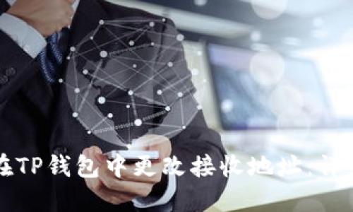 如何在TP钱包中更改接收地址:详细指南