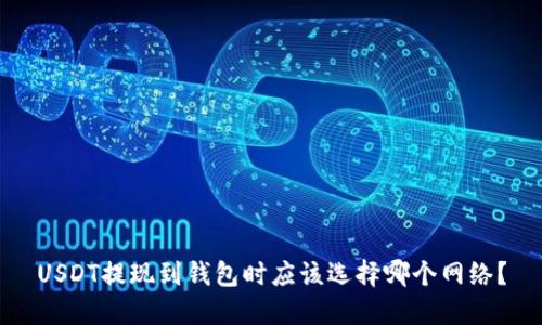 USDT提现到钱包时应该选择哪个网络?
