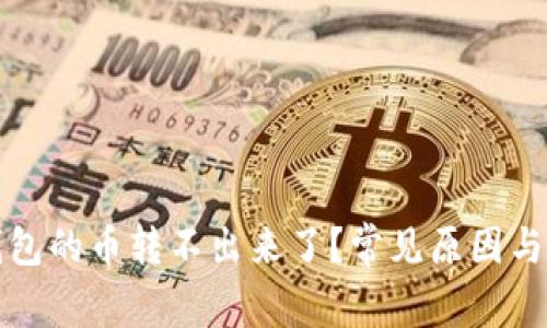 : 为什么TP钱包的币转不出来了?常见原因与解决方案分析