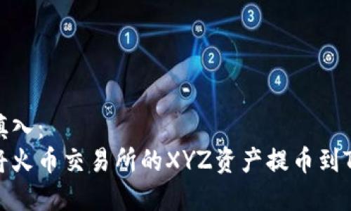 在此填入:
如何将火币交易所的XYZ资产提币到TP钱包